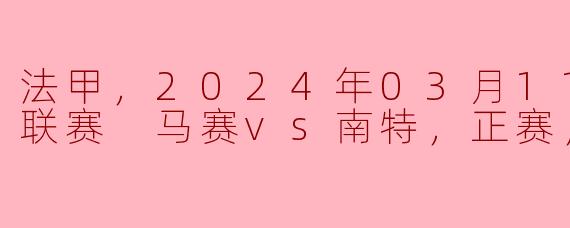 法甲，2024年03月11日 法甲联赛 马赛vs南特，正赛，高清版